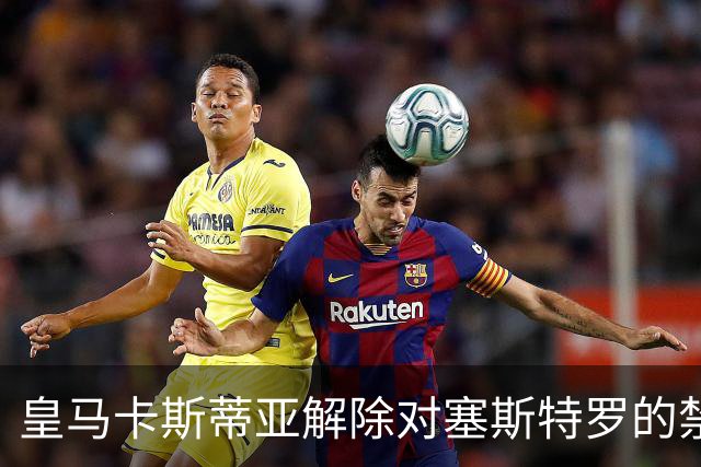 皇马卡斯蒂亚解除对塞斯特罗的禁赛令