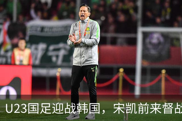 U23国足迎战韩国，宋凯前来督战，王钰栋复出中场争夺激烈